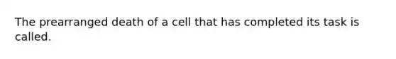 The prearranged death of a cell that has completed its task is called.