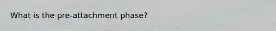 What is the pre-attachment phase?