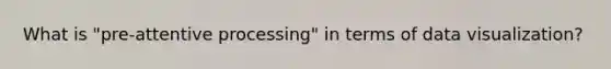What is "pre-attentive processing" in terms of data visualization?