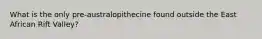 What is the only pre-australopithecine found outside the East African Rift Valley?