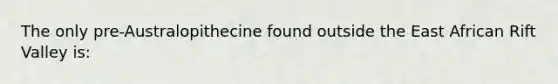 The only pre-Australopithecine found outside the East African Rift Valley is: