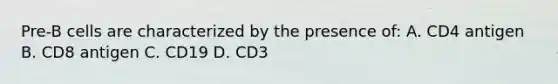 Pre-B cells are characterized by the presence of: A. CD4 antigen B. CD8 antigen C. CD19 D. CD3