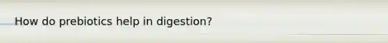 How do prebiotics help in digestion?