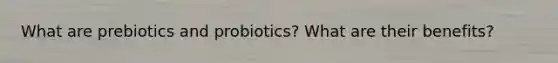 What are prebiotics and probiotics? What are their benefits?