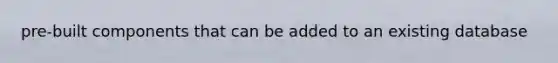 pre-built components that can be added to an existing database