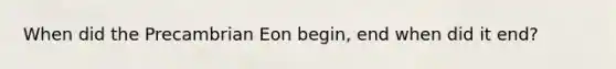 When did the Precambrian Eon begin, end when did it end?