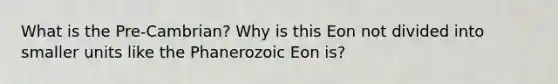 What is the Pre-Cambrian? Why is this Eon not divided into smaller units like the Phanerozoic Eon is?