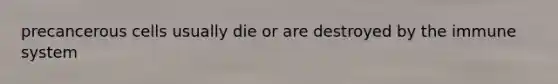 precancerous cells usually die or are destroyed by the immune system