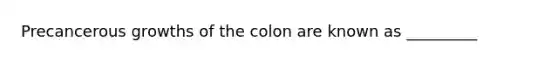 Precancerous growths of the colon are known as _________