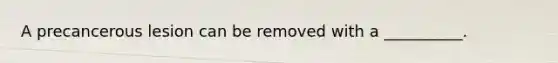 A precancerous lesion can be removed with a __________.