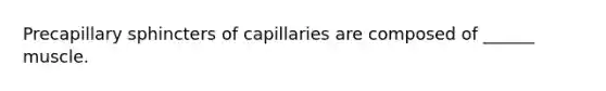 Precapillary sphincters of capillaries are composed of ______ muscle.