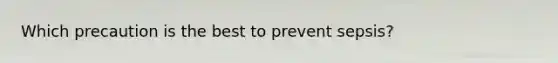 Which precaution is the best to prevent sepsis?