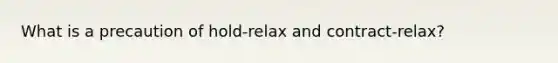 What is a precaution of hold-relax and contract-relax?