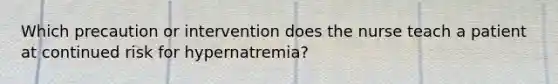 Which precaution or intervention does the nurse teach a patient at continued risk for hypernatremia?