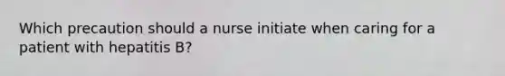 Which precaution should a nurse initiate when caring for a patient with hepatitis B?