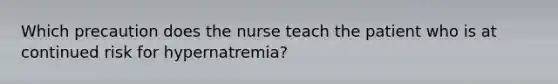 Which precaution does the nurse teach the patient who is at continued risk for hypernatremia?