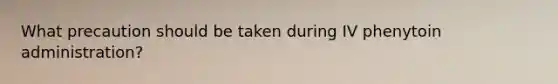 What precaution should be taken during IV phenytoin administration?