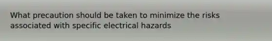 What precaution should be taken to minimize the risks associated with specific electrical hazards