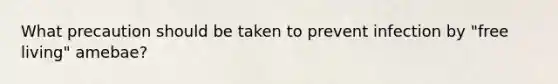 What precaution should be taken to prevent infection by "free living" amebae?