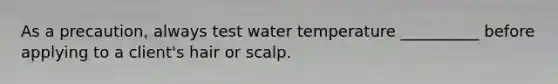 As a precaution, always test water temperature __________ before applying to a client's hair or scalp.