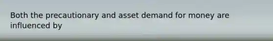 Both the precautionary and asset demand for money are influenced by