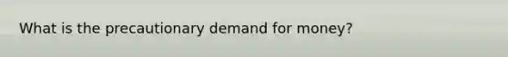 What is the precautionary demand for money?