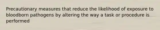 Precautionary measures that reduce the likelihood of exposure to bloodborn pathogens by altering the way a task or procedure is performed