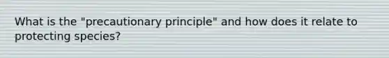 What is the "precautionary principle" and how does it relate to protecting species?