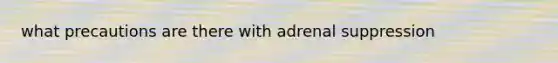 what precautions are there with adrenal suppression