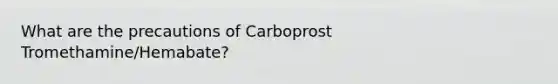 What are the precautions of Carboprost Tromethamine/Hemabate?