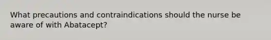 What precautions and contraindications should the nurse be aware of with Abatacept?
