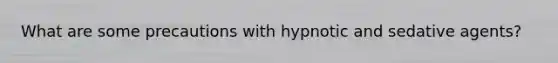 What are some precautions with hypnotic and sedative agents?