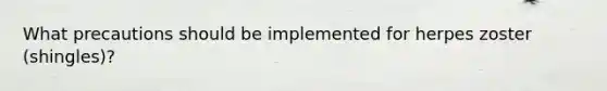 What precautions should be implemented for herpes zoster (shingles)?