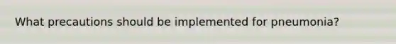 What precautions should be implemented for pneumonia?