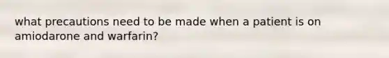 what precautions need to be made when a patient is on amiodarone and warfarin?