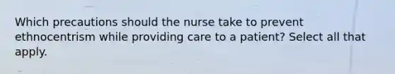 Which precautions should the nurse take to prevent ethnocentrism while providing care to a patient? Select all that apply.