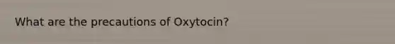 What are the precautions of Oxytocin?