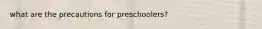 what are the precautions for preschoolers?