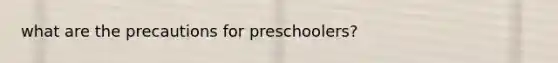 what are the precautions for preschoolers?