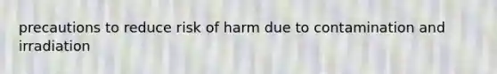 precautions to reduce risk of harm due to contamination and irradiation