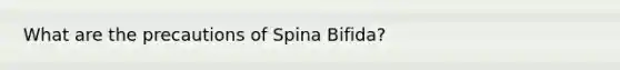 What are the precautions of Spina Bifida?