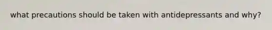 what precautions should be taken with antidepressants and why?