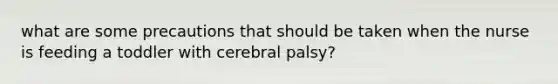 what are some precautions that should be taken when the nurse is feeding a toddler with cerebral palsy?