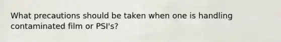 What precautions should be taken when one is handling contaminated film or PSI's?