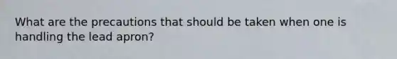 What are the precautions that should be taken when one is handling the lead apron?
