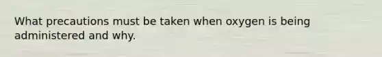 What precautions must be taken when oxygen is being administered and why.