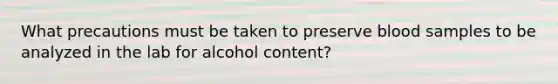 What precautions must be taken to preserve blood samples to be analyzed in the lab for alcohol content?