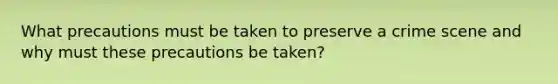 What precautions must be taken to preserve a crime scene and why must these precautions be taken?