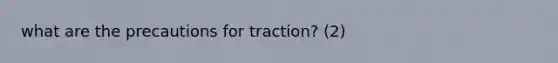 what are the precautions for traction? (2)