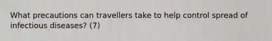 What precautions can travellers take to help control spread of infectious diseases? (7)